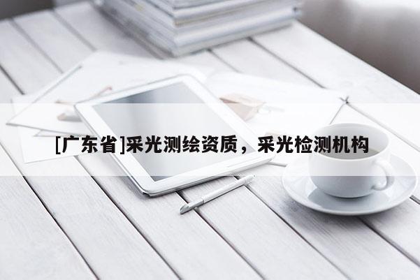 [广东省]采光测绘资质，采光检测机构