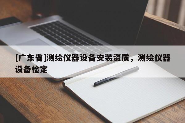 [广东省]测绘仪器设备安装资质，测绘仪器设备检定