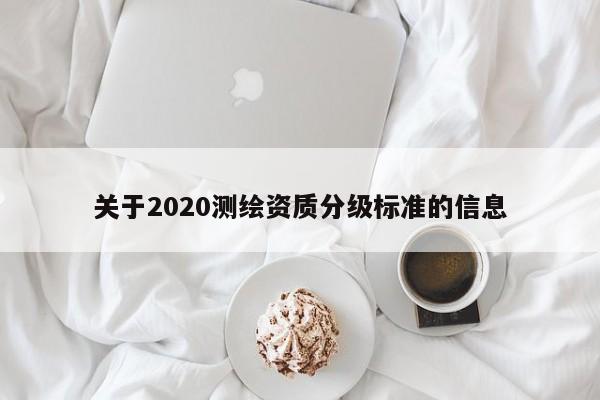 关于2020测绘资质分级标准的信息