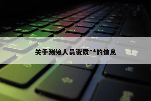 关于测绘人员资质**的信息