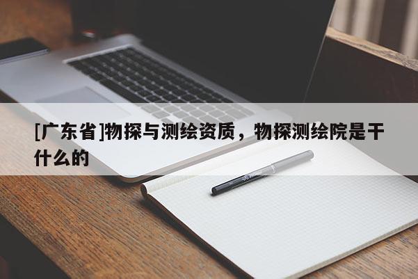 [广东省]物探与测绘资质，物探测绘院是干什么的