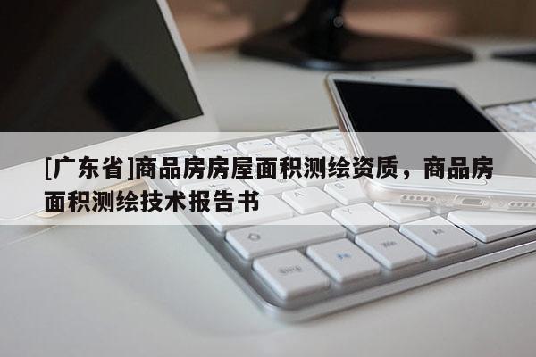 [广东省]商品房房屋面积测绘资质，商品房面积测绘技术报告书