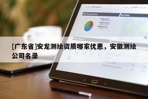 [广东省]安龙测绘资质哪家优惠，安徽测绘公司名录