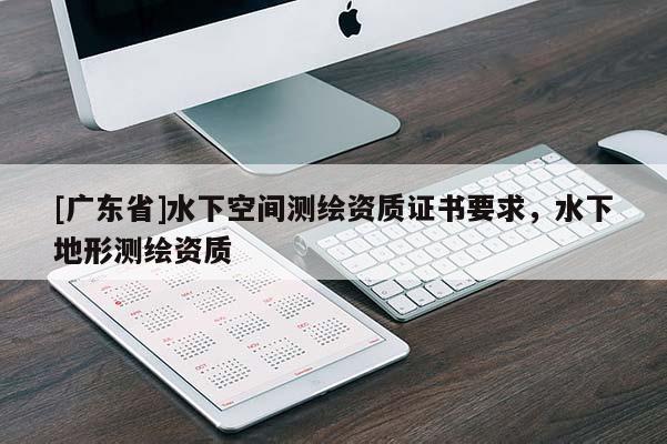 [广东省]水下空间测绘资质证书要求，水下地形测绘资质