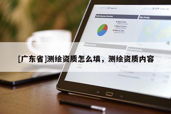 [广东省]测绘资质怎么填，测绘资质内容