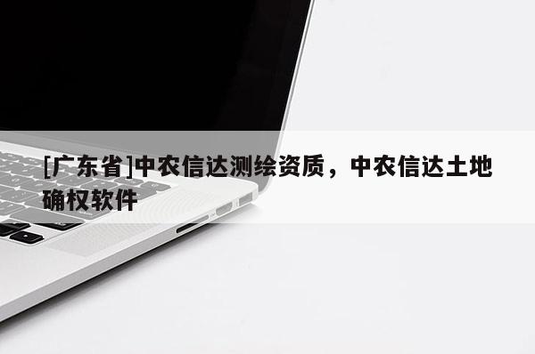 [广东省]中农信达测绘资质，中农信达土地确权软件