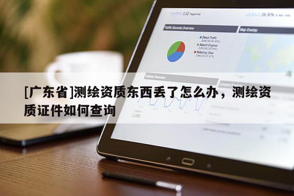 [广东省]测绘资质东西丢了怎么办，测绘资质证件如何查询