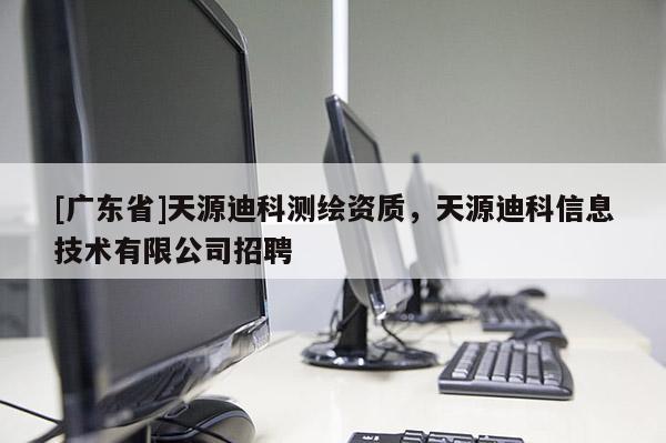 [广东省]天源迪科测绘资质，天源迪科信息技术有限公司招聘