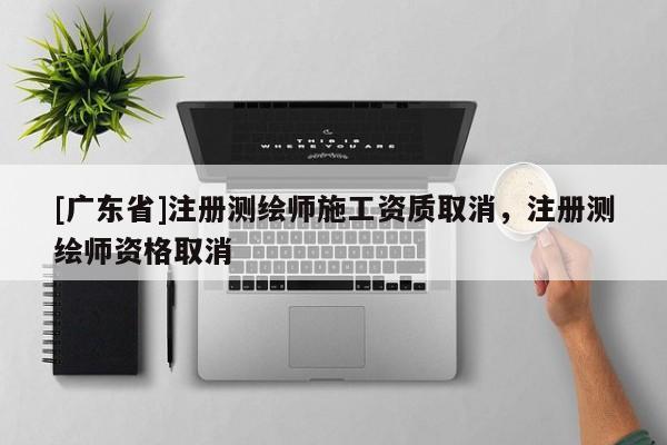 [广东省]注册测绘师施工资质取消，注册测绘师资格取消