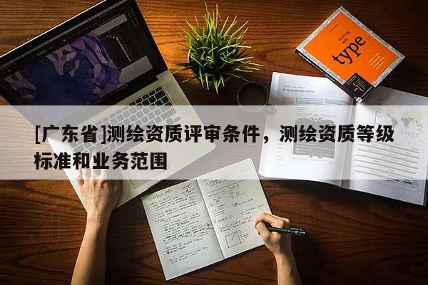 [广东省]测绘资质评审条件，测绘资质等级标准和业务范围