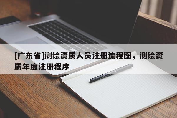 [广东省]测绘资质人员注册流程图，测绘资质年度注册程序