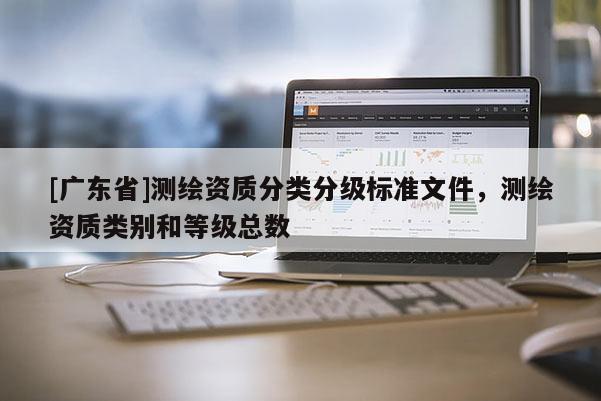 [广东省]测绘资质分类分级标准文件，测绘资质类别和等级总数
