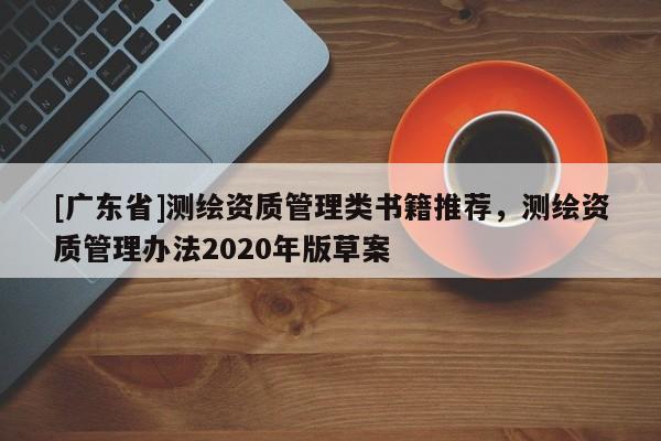 [广东省]测绘资质管理类书籍推荐，测绘资质管理办法2020年版草案