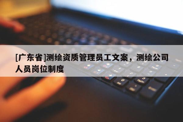[广东省]测绘资质管理员工文案，测绘公司人员岗位制度