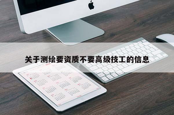 关于测绘要资质不要高级技工的信息