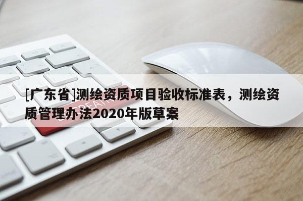 [广东省]测绘资质项目验收标准表，测绘资质管理办法2020年版草案