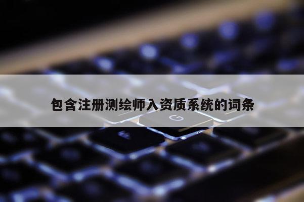 包含注册测绘师入资质系统的词条