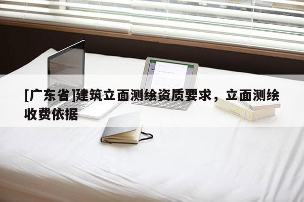 [广东省]建筑立面测绘资质要求，立面测绘收费依据