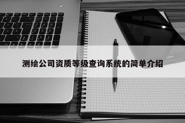 测绘公司资质等级查询系统的简单介绍