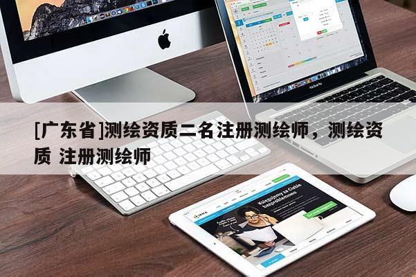 [广东省]测绘资质二名注册测绘师，测绘资质 注册测绘师