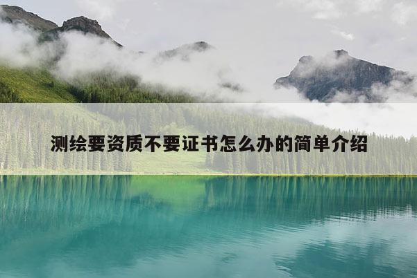 测绘要资质不要证书怎么办的简单介绍