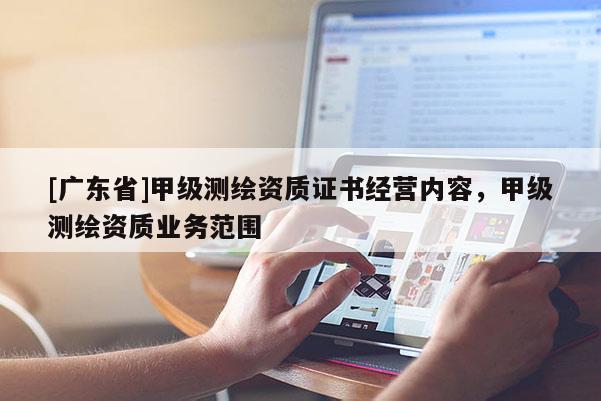 [广东省]甲级测绘资质证书经营内容，甲级测绘资质业务范围