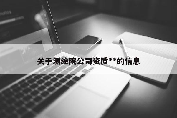 关于测绘院公司资质**的信息