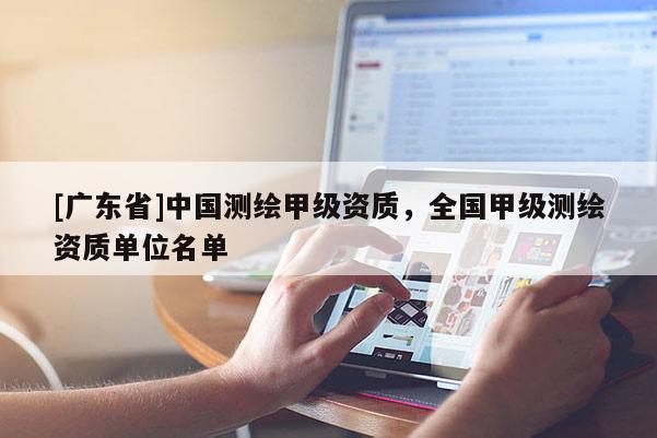 [广东省]中国测绘甲级资质，全国甲级测绘资质单位名单