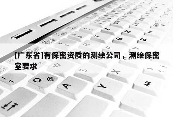 [广东省]有保密资质的测绘公司，测绘保密室要求