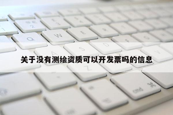 关于没有测绘资质可以开发票吗的信息