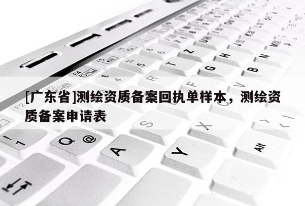 [广东省]测绘资质备案回执单样本，测绘资质备案申请表