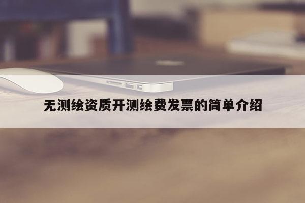 无测绘资质开测绘费发票的简单介绍