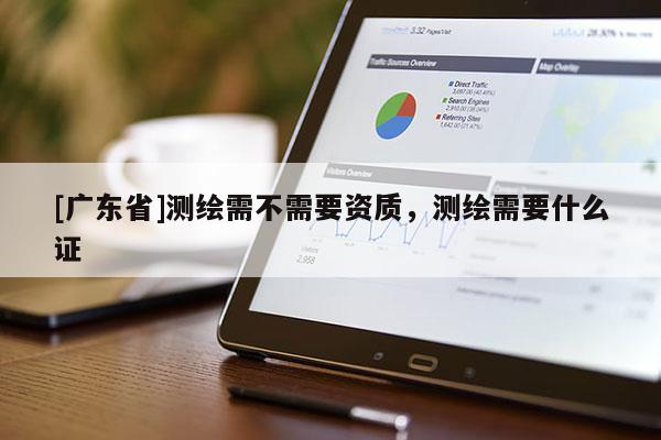 [广东省]测绘需不需要资质，测绘需要什么证
