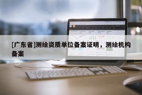 [广东省]测绘资质单位备案证明，测绘机构备案