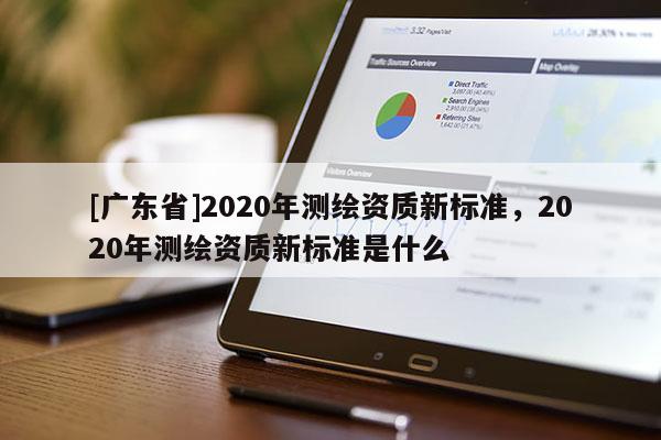 [广东省]2020年测绘资质新标准，2020年测绘资质新标准是什么