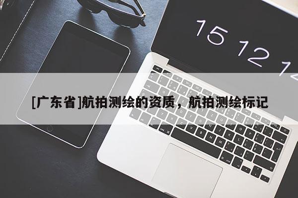 [广东省]航拍测绘的资质，航拍测绘标记
