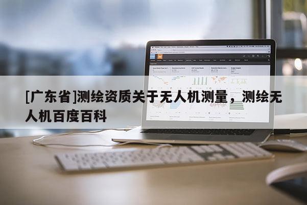 [广东省]测绘资质关于无人机测量，测绘无人机百度百科