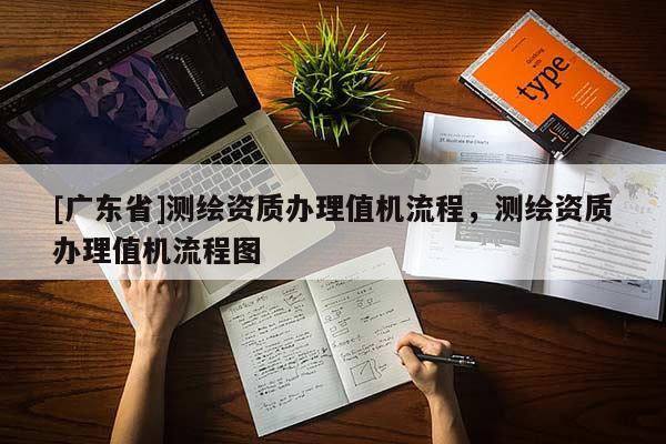 [广东省]测绘资质办理值机流程，测绘资质办理值机流程图