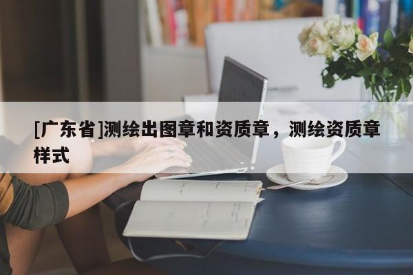[广东省]测绘出图章和资质章，测绘资质章样式