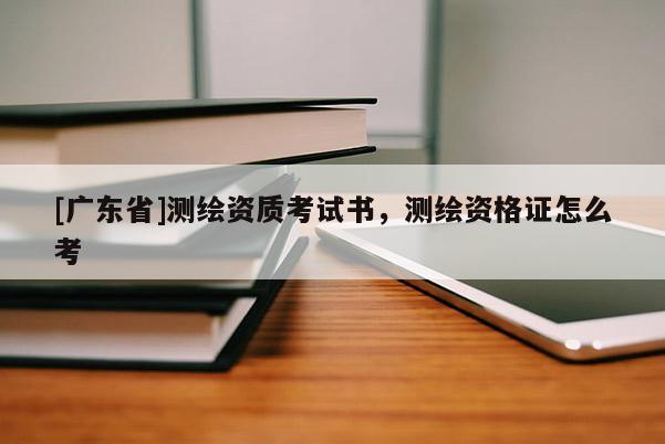 [广东省]测绘资质考试书，测绘资格证怎么考