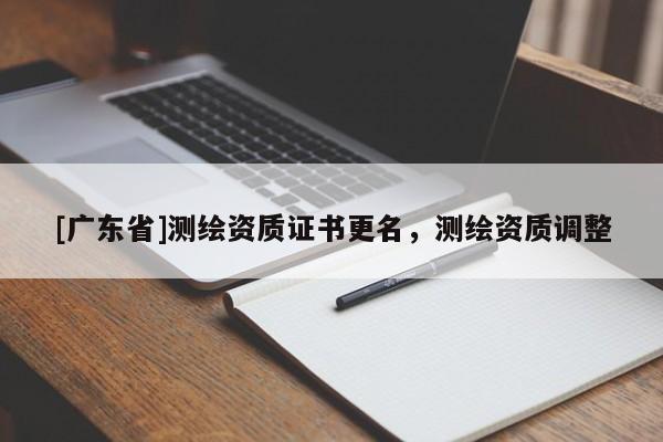 [广东省]测绘资质证书更名，测绘资质调整