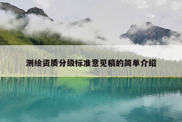 测绘资质分级标准意见稿的简单介绍