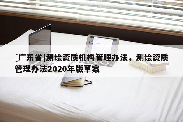 [广东省]测绘资质机构管理办法，测绘资质管理办法2020年版草案