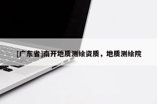 [广东省]南开地质测绘资质，地质测绘院