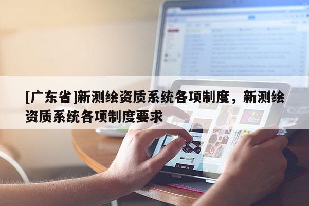[广东省]新测绘资质系统各项制度，新测绘资质系统各项制度要求