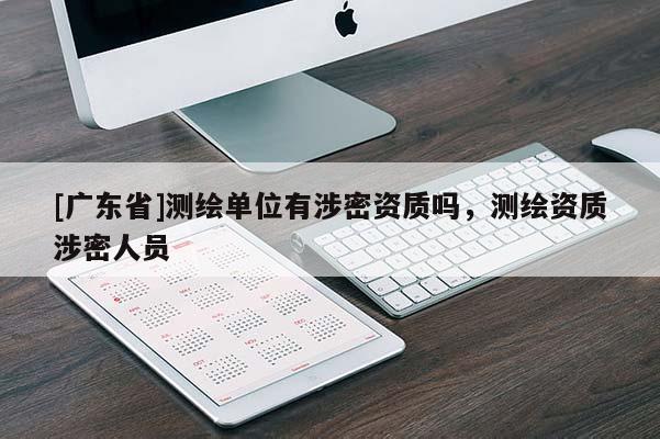 [广东省]测绘单位有涉密资质吗，测绘资质涉密人员