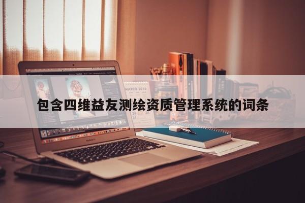 包含四维益友测绘资质管理系统的词条