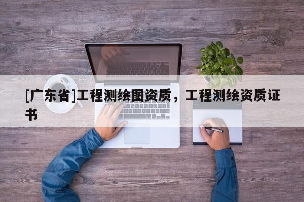 [广东省]工程测绘图资质，工程测绘资质证书