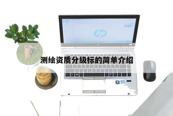 测绘资质分级标的简单介绍