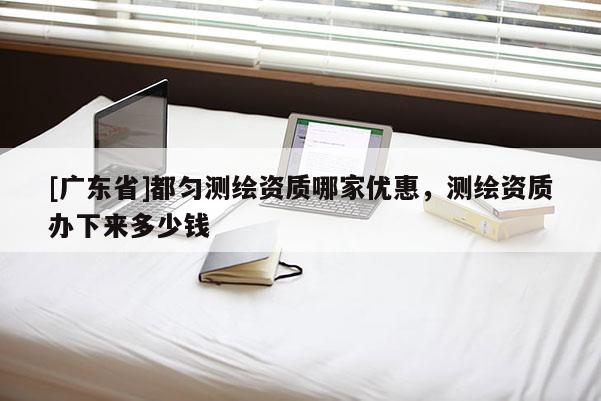 [广东省]都匀测绘资质哪家优惠，测绘资质办下来多少钱